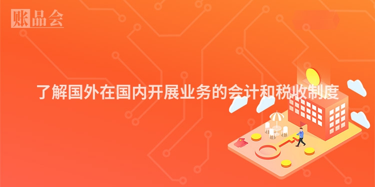 了解国外在国内开展业务的会计和税收制度