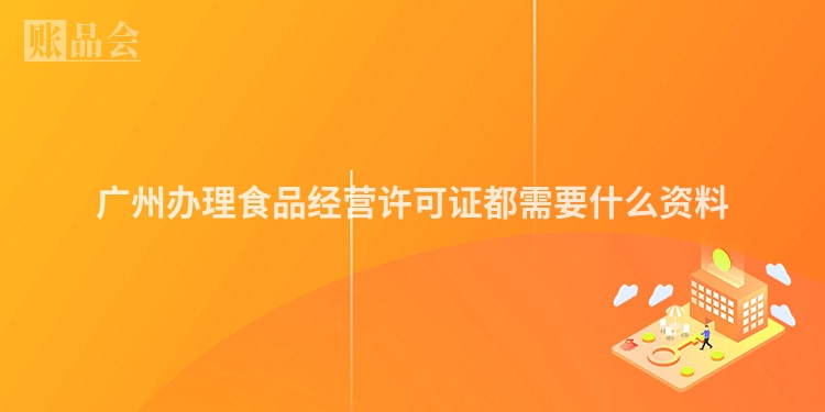 广州办理食品经营许可证都需要什么资料