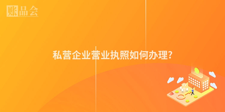 私营企业营业执照如何办理?