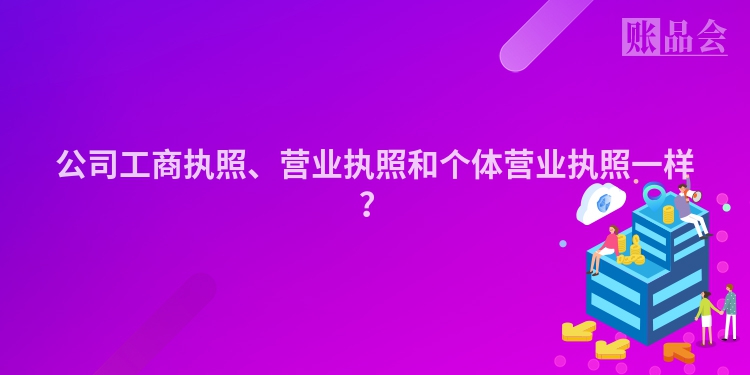 公司工商执照、营业执照和个体营业执照一样？