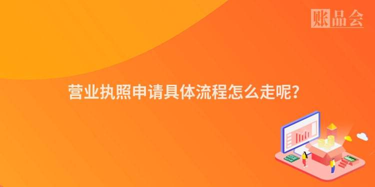 营业执照申请具体流程怎么走呢？