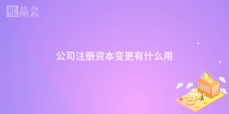 公司注册资本变更有什么用