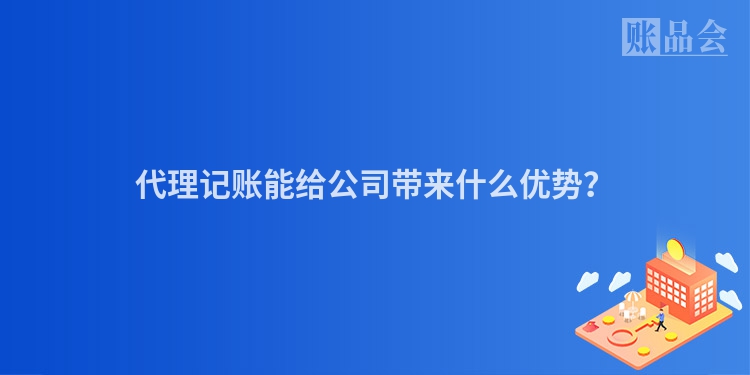 代理记账能给公司带来什么优势？