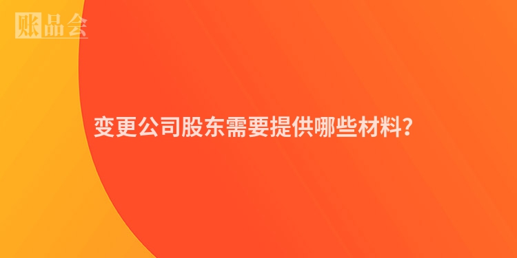 变更公司股东需要提供哪些材料？