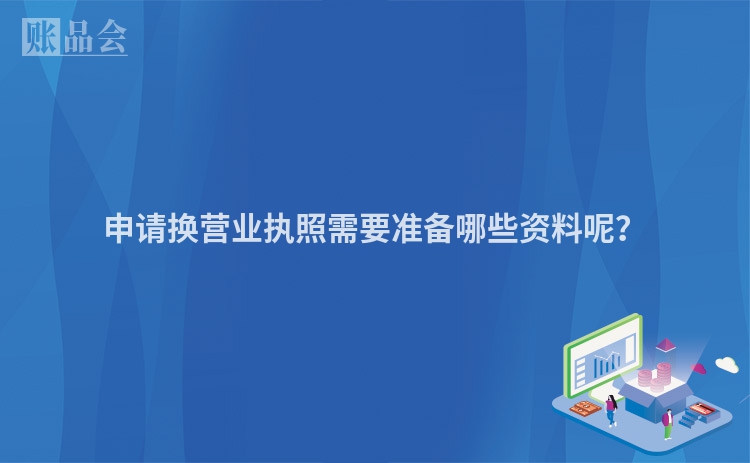 申请换营业执照需要准备哪些资料呢？