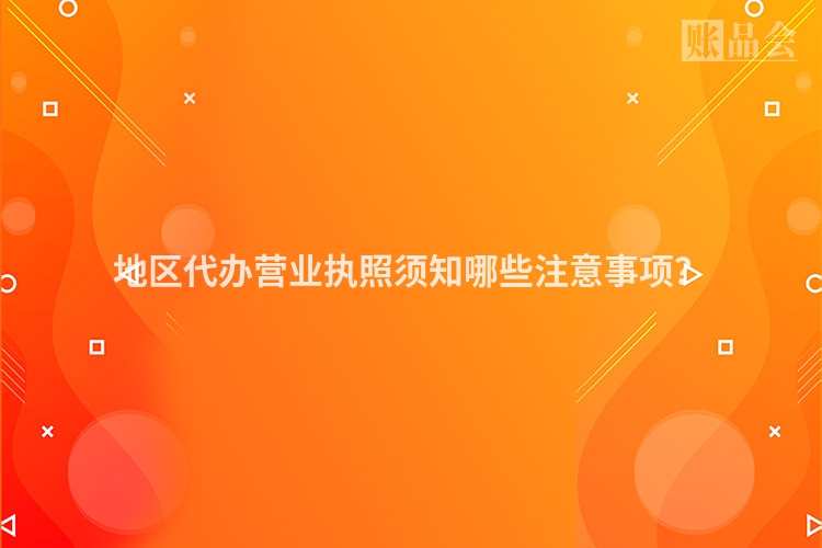 地区代办营业执照须知哪些注意事项？