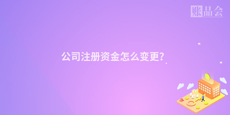 公司注册资金怎么变更？