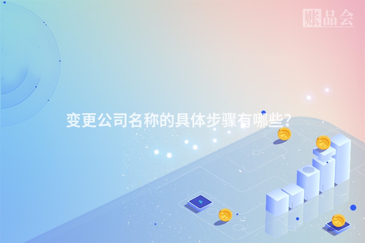 变更公司名称的具体步骤有哪些？