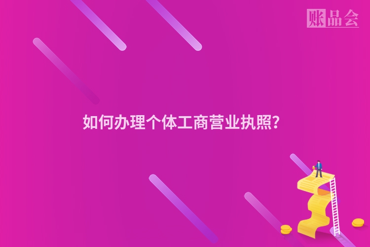 如何办理个体工商营业执照？