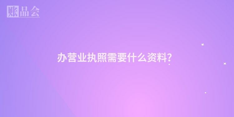 办营业执照需要什么资料？