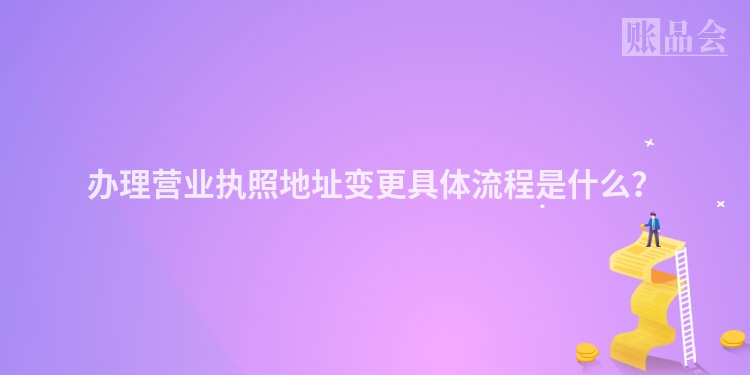 办理营业执照地址变更具体流程是什么？