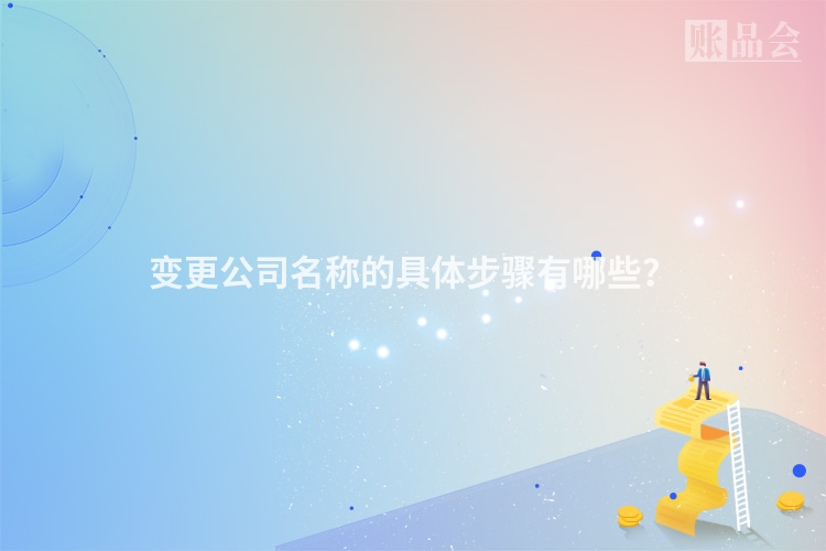 变更公司名称的具体步骤有哪些？