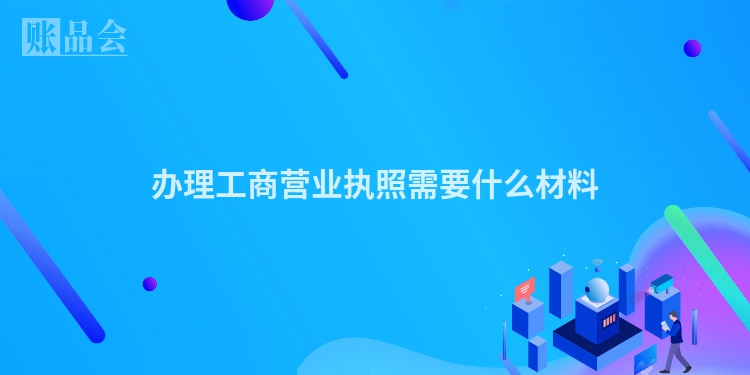 办理工商营业执照需要什么材料