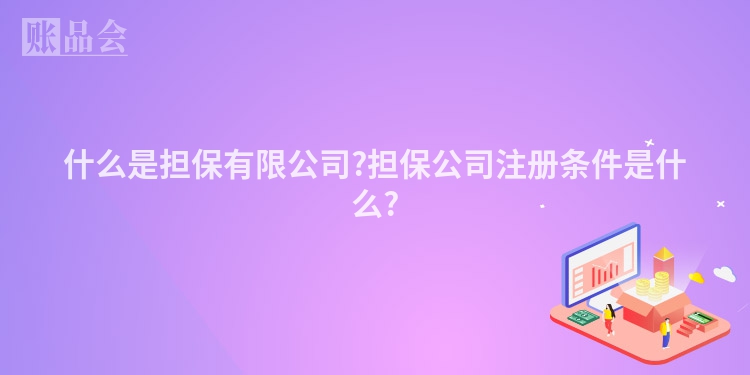 什么是担保有限公司?担保公司注册条件是什么?