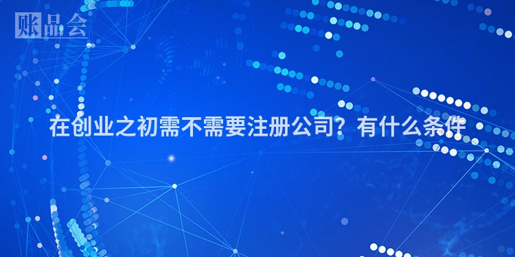 在创业之初需不需要注册公司？有什么条件