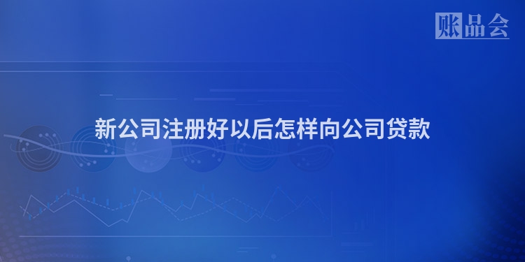 新公司注册好以后怎样向公司贷款