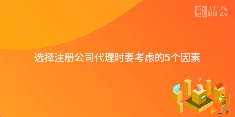 选择注册公司代理时要考虑的5个因素