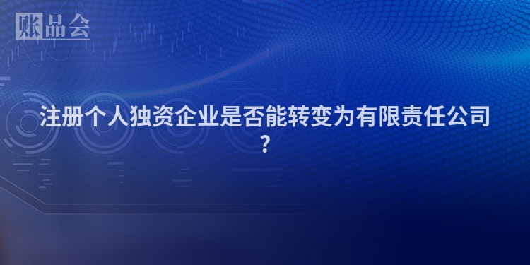 注册个人独资企业是否能转变为有限责任公司?