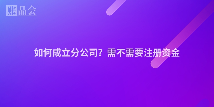 如何成立分公司？需不需要注册资金