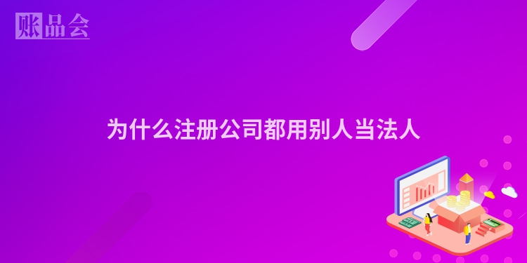 为什么注册公司都用别人当法人