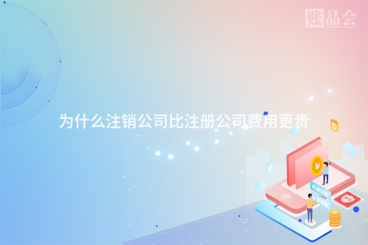 为什么注销公司比注册公司费用更贵