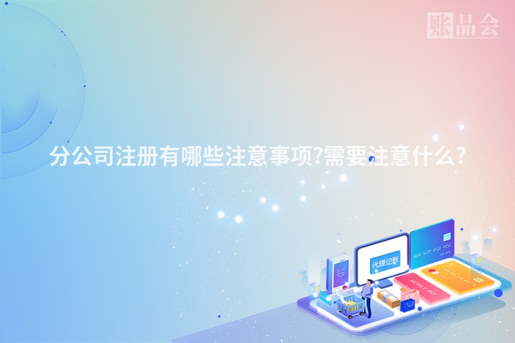分公司注册有哪些注意事项?需要注意什么?