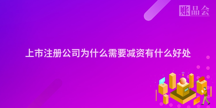 上市注册公司为什么需要减资有什么好处