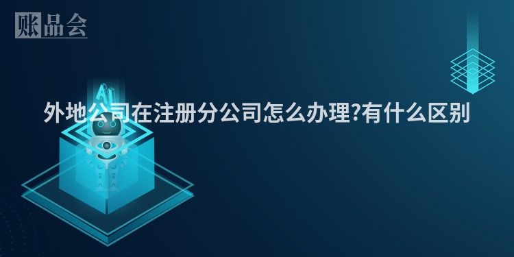 外地公司在注册分公司怎么办理?有什么区别