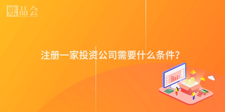 注册一家投资公司需要什么条件？