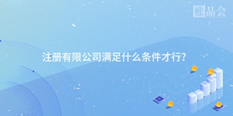 注册有限公司满足什么条件才行？