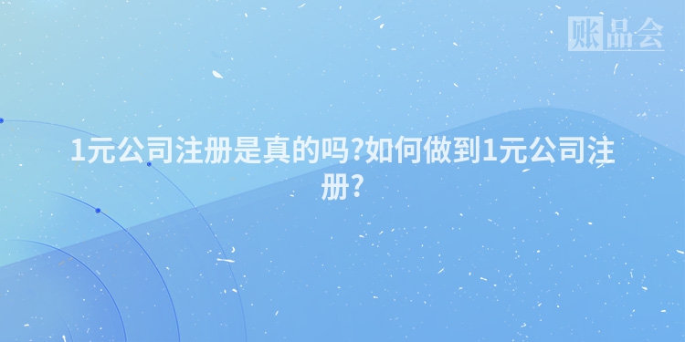 1元公司注册是真的吗?如何做到1元公司注册?
