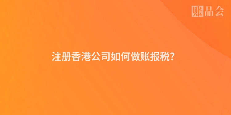 注册香港公司如何做账报税？