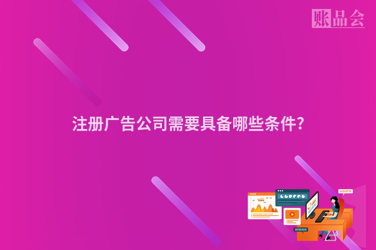 注册广告公司需要具备哪些条件?