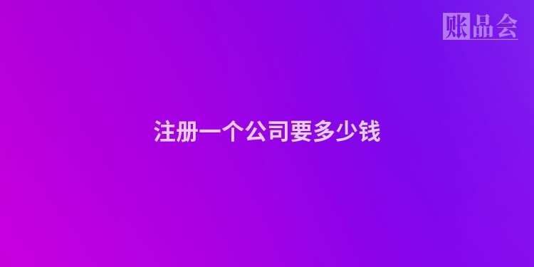 注册一个公司要多少钱
