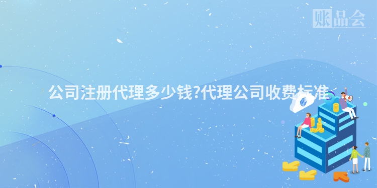 公司注册代理多少钱?代理公司收费标准