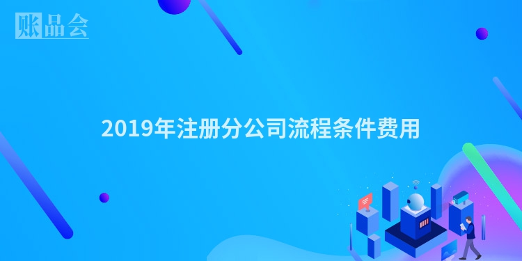 2019年注册分公司流程条件费用