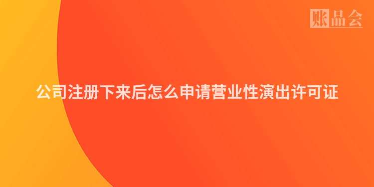 公司注册下来后怎么申请营业性演出许可证