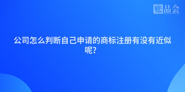 公司怎么判断自己申请的商标注册有没有近似呢？