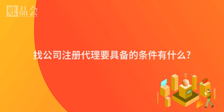 找公司注册代理要具备的条件有什么?