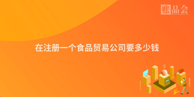 在注册一个食品贸易公司要多少钱