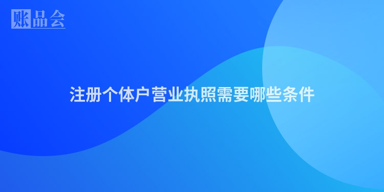 注册个体户营业执照需要哪些条件