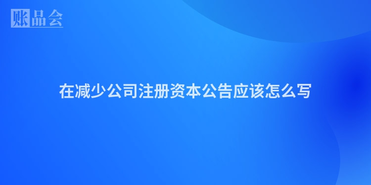 在减少公司注册资本公告应该怎么写