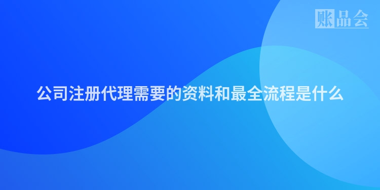 公司注册代理需要的资料和最全流程是什么