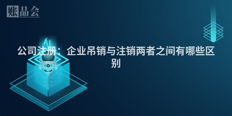 公司注册：企业吊销与注销两者之间有哪些区别