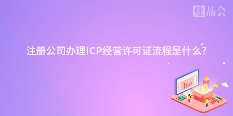 注册公司办理ICP经营许可证流程是什么?