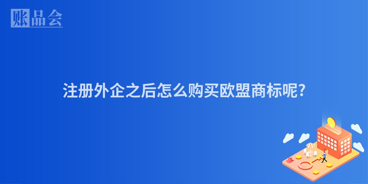 注册外企之后怎么购买欧盟商标呢?