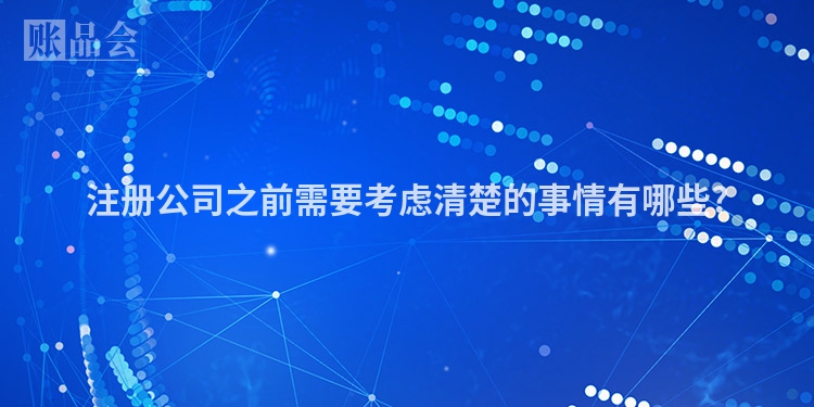 注册公司之前需要考虑清楚的事情有哪些?