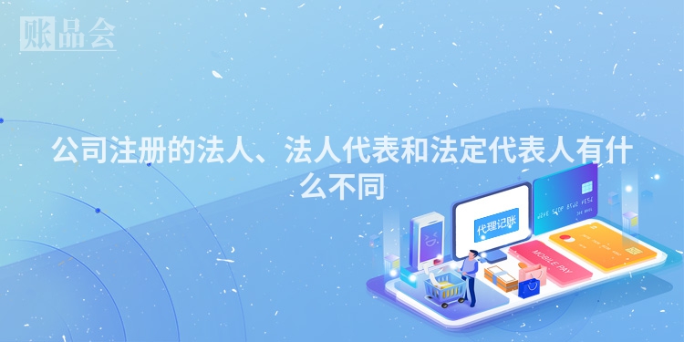 公司注册的法人、法人代表和法定代表人有什么不同