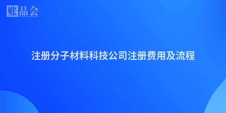 注册分子材料科技公司注册费用及流程