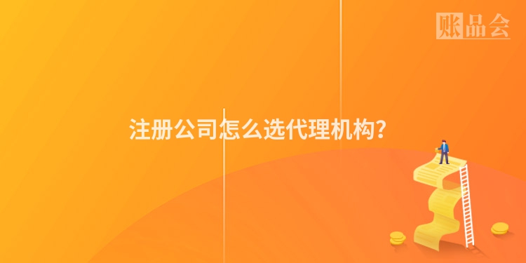 注册公司怎么选代理机构？